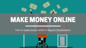 Best Ways To Make Money In Nigeria 2022 | Mackiestdon